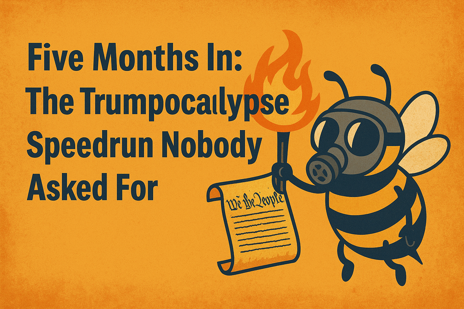 Five Months In: The Trumpocalypse Speedrun Nobody Asked For